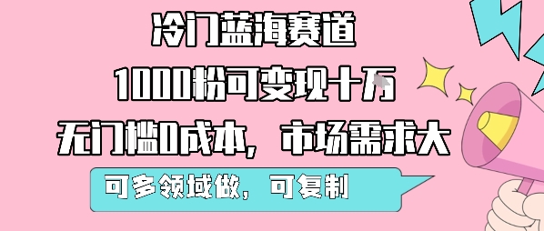 冷门蓝海赛道，1000粉可变现十W，无门槛0成本，市场需求大，可多领域做，可复制性强-A5资源网