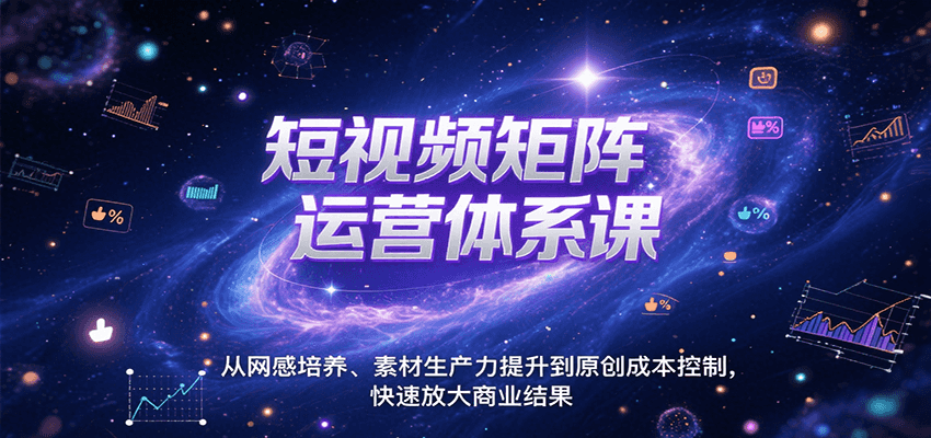 短视频矩阵运营体系课，从网感培养、素材生产力提升到原创成本控制，快速放大商业结果-A5资源网