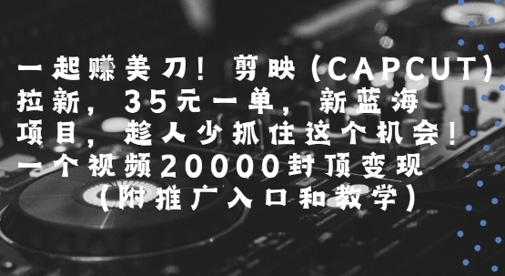 一起挣美刀!剪映(CAPCUT)拉新，35米一单，新蓝海项目，一个视频2w封顶变现(附推广入口和教学)-A5资源网