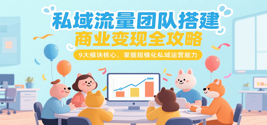 私域流量团队搭建商业变现全攻略，9大模块核心，掌握规模化私域运营能力-A5资源网
