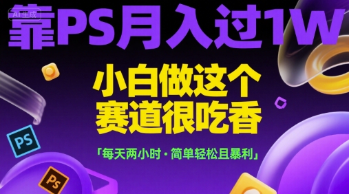靠PS月入过1W，小白做这个赛道很吃香，每天两小时，简单轻松且暴利【揭秘】-A5资源网