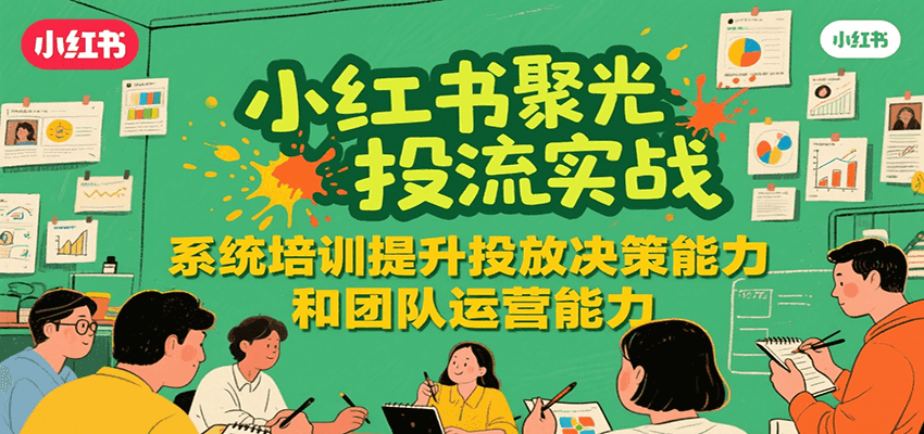 小红书聚光投流实战，系统学习提升投放决策能力和团队运营能力-A5资源网