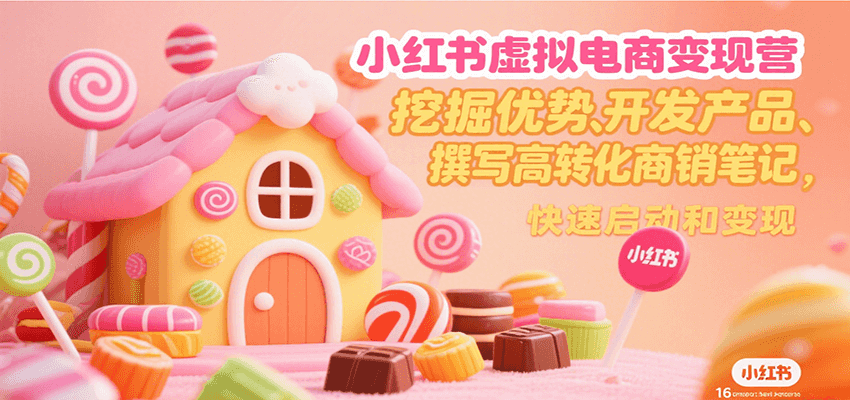 小红书虚拟电商变现营，挖掘优势、开发产品、撰写高转化商销笔记，快速启动和变现-A5资源网