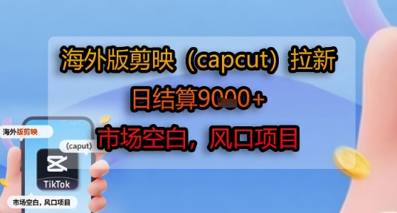 海外版剪映(capcut)拉新，日结算1k+，市场空白，风口项目-A5资源网