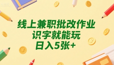 线上兼职批改作业，识字就能玩，日入5张+【揭秘】-A5资源网