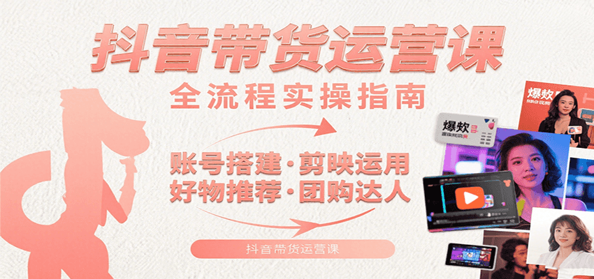 抖音带货运营课：含账号搭建、剪映运用、好物推荐、团购达人等内容，教你玩转抖音-A5资源网
