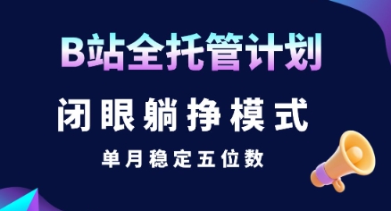 【B站全托管计划】闭眼躺挣模式，单月稳定五位数【揭秘】-A5资源网