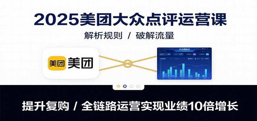 2025美团大众点评运营课：解析规则/破解流量/提升复购/全链路运营实现业绩10倍增长-A5资源网