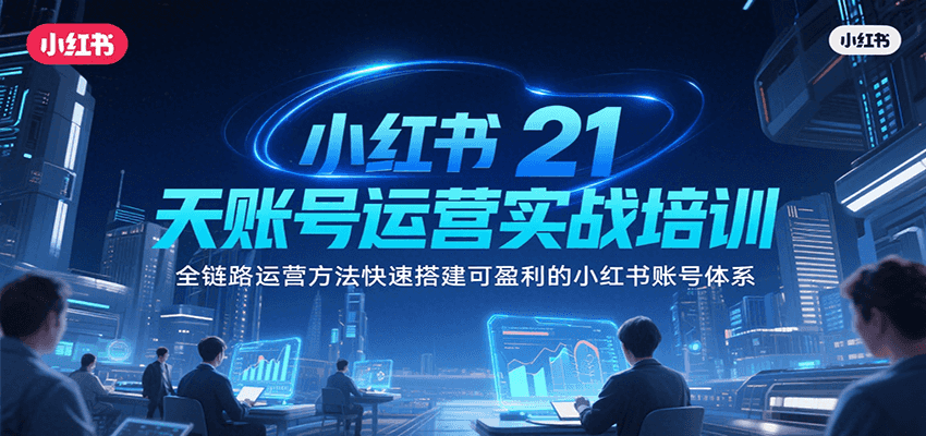 小红书21天账号运营实战培训，全链路运营方法快速搭建可盈利的小红书账号体系-A5资源网