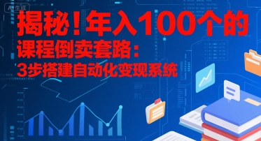 揭秘！年入100个的课程倒卖套路：3 步搭建自动化变现系统-A5资源网