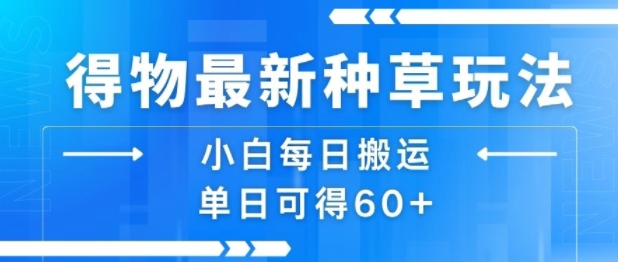 得物最新种草玩法，小白每日搬运单日可得60+-A5资源网
