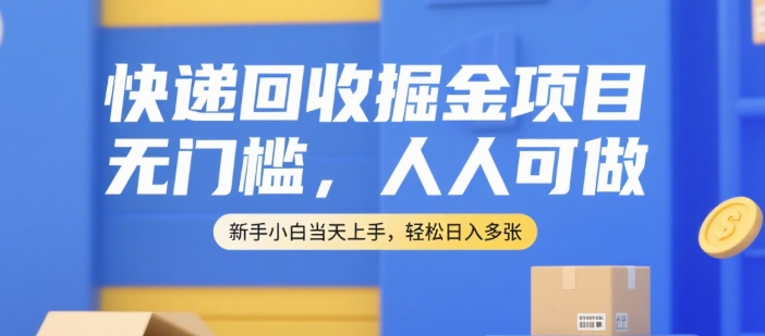 快递回收掘金项目，无门槛，人人可做，新手小白当天上手，轻松日入多张【揭秘】-A5资源网