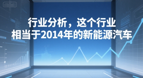 付费文章：行业分析，这个行业，相当于2014年的新能源汽车-A5资源网