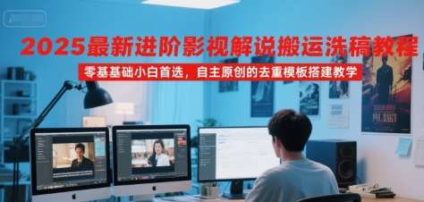 2025最新进阶影视解说搬运洗稿教程，零基础小白首选，自主原创的去重模板搭建教学-A5资源网