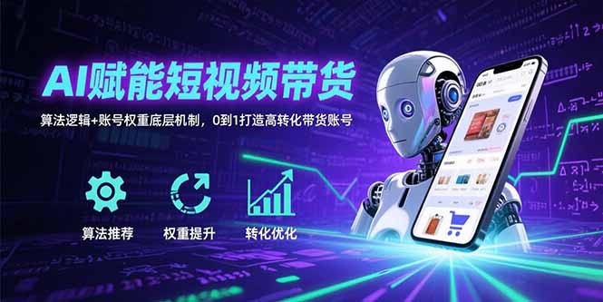 AI赋能短视频带货：算法逻辑+账号权重底层机制，0到1打造高转化带货账号-A5资源网