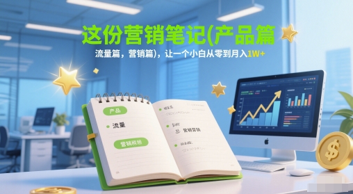 这份营销笔记(产品篇，流量篇，营销篇)，让一个小白从零到月入1W+-A5资源网