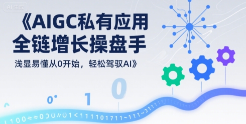 AIGC私有化应用全链增长操盘手，浅显易懂从0开始，轻松驾驭AI-A5资源网