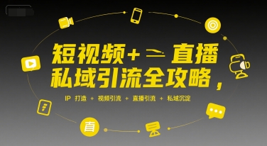 短视频+直播私域引流全攻略，IP打造 +视频引流 +直播引流 +私域沉淀-A5资源网