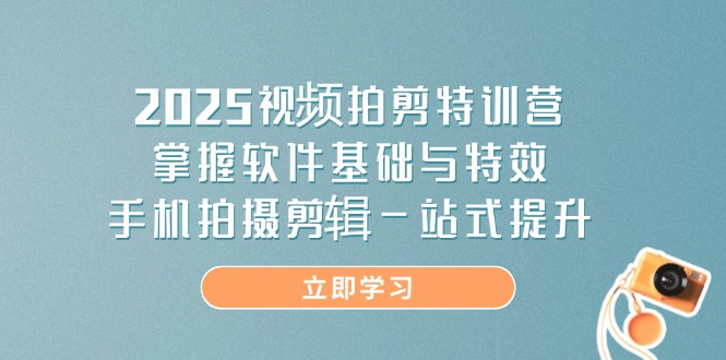 2025视频拍剪特训营，掌握软件基础与特效，手机拍摄剪辑一站式提升-A5资源网
