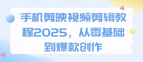 手机剪映视频剪辑教程2025，从零基础到爆款创作-A5资源网