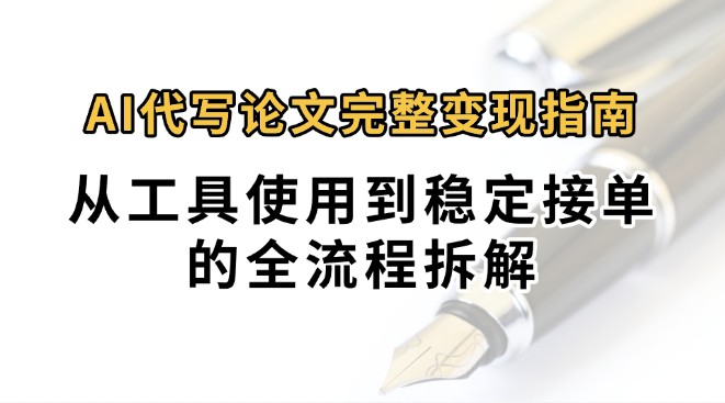 0投入月过万AI代写论文完整变现指南：从工具使用到稳定接单的全流程拆解-A5资源网