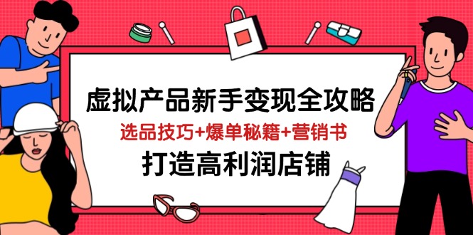 虚拟产品新手变现全攻略，选品技巧+爆单秘籍+营销书，打造高利润店铺-A5资源网