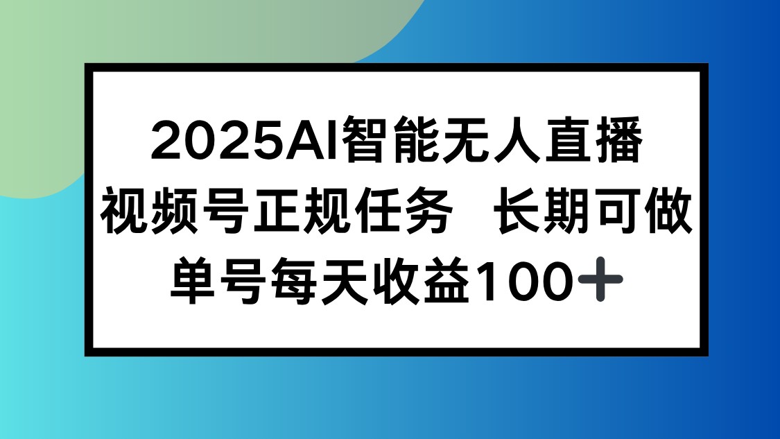2025AI智能无人直播新玩法，视频号长期稳定任务，单日平均收益100+-A5资源网