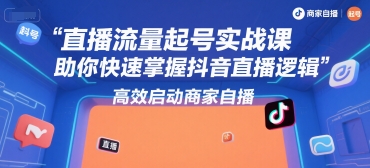 直播流量起号实战课，助你快速掌握抖音直播逻辑，高效启动商家自播-A5资源网