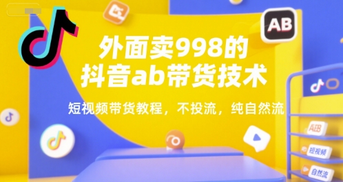 外面卖998的抖音ab带货技术，短视频带货教程，不投流，纯自然流-A5资源网