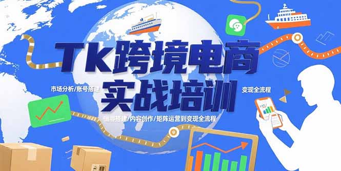 Tk跨境电商实战培训：市场分析/账号搭建/内容创作/矩阵运营到变现全流程-A5资源网
