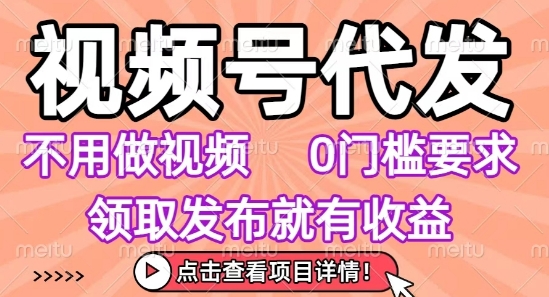 视频号代发，不用剪辑不用做视频，0门槛要求，领取发布就有收益，任务没有无上限，小白轻松上手【揭秘】-A5资源网