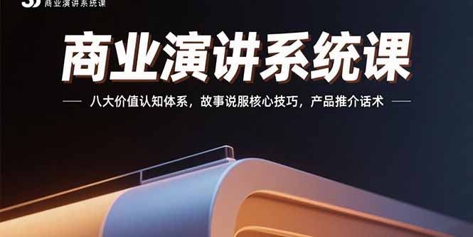 商业演讲系统课：八大价值认知体系，故事说服核心技巧，产品推介话术-A5资源网
