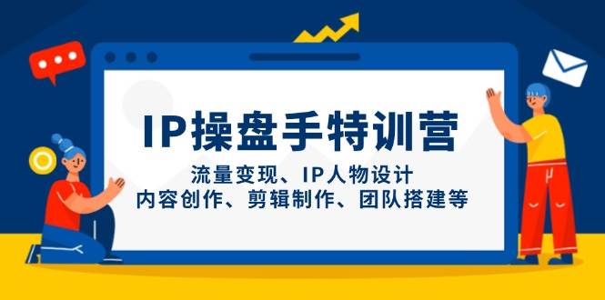 IP流量操盘手线上训练营，流量变现、IP人物设计、内容创作、剪辑、团队搭建等(更新)-A5资源网