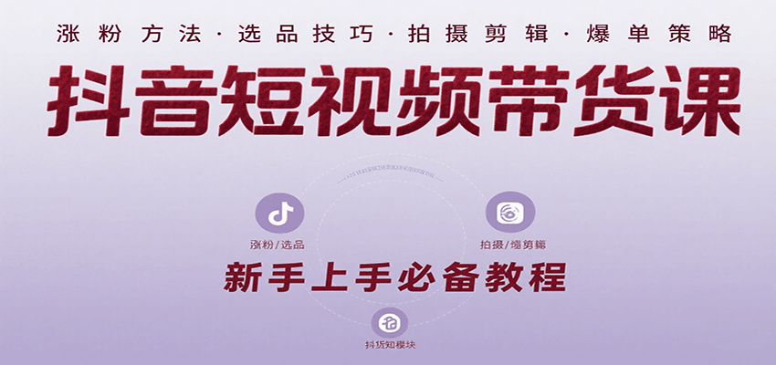 抖音短视频带货课：涵盖涨粉、选品、拍摄、剪辑等，教实操，助你从0到1实现爆单-A5资源网
