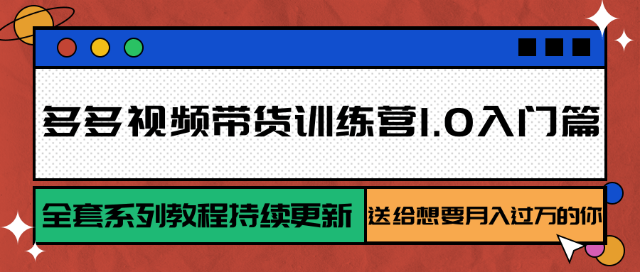 多多视频带货训练营1.0入门篇，全套系列教程持续更新，送给想要月入过万的你-A5资源网