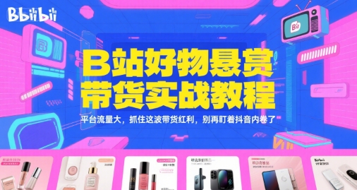 B站好物悬赏带货实战教程，平台流量大，抓住这波带货红利，别再盯着抖音内卷了-A5资源网