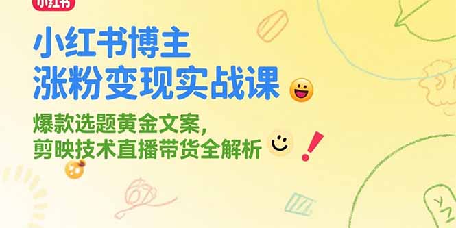 小红书博主涨粉变现实战课，爆款选题黄金文案，剪映技术直播带货全解析-A5资源网