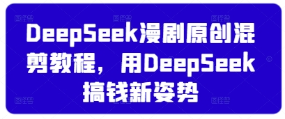 DeepSeek漫剧原创混剪教程，用DeepSeek搞钱新姿势-A5资源网