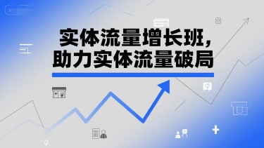 实体流量增长班，助力实体流量破局-A5资源网