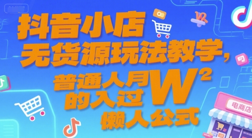 抖音小店无货源玩法教学，普通人月入过W的懒人公式-A5资源网