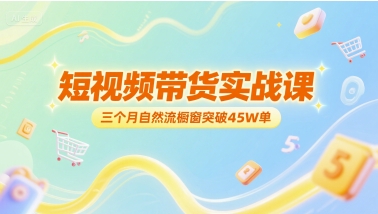 短视频带货实战课，三个月自然流橱窗突破45W单-A5资源网