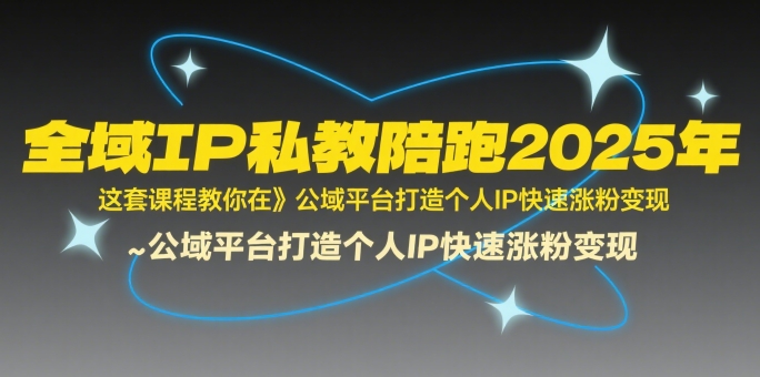 全域IP私教陪跑2025年，这套课程教你在​公域平台打造个人IP快速涨粉变现-A5资源网