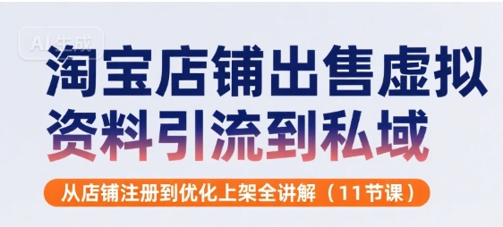淘宝店铺出售虚拟资料引流到私域，从店铺注册到优化上架全讲解(11节课)-A5资源网