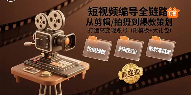 短视频编导全链路：从剪辑/拍摄到爆款策划,打造高变现账号(附模板+大礼包-A5资源网