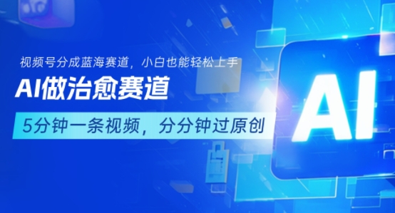 用AI做治愈赛道，结合视频号分成计划，小白也能轻松上手-A5资源网