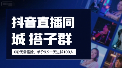 抖音直播同城搭子群，0粉无需露脸，单价19.9，一天进群100人-A5资源网