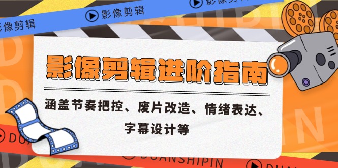 影像剪辑进阶指南，涵盖节奏把控、废片改造、情绪表达、字幕设计等-A5资源网