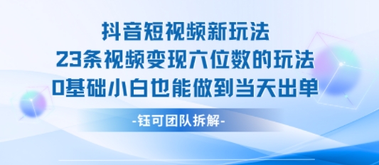 抖音短视频新玩法，23条视频变现六位数，0基础小白也能做到当天出单-A5资源网