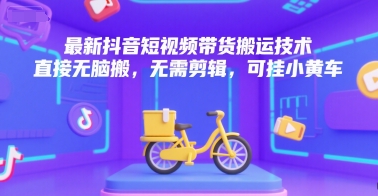 最新抖音短视频带货搬运技术，直接无脑搬，无需剪辑，可挂小黄车-A5资源网
