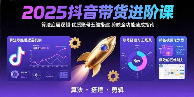 2025抖音带货进阶课：算法底层逻辑,优质账号五维搭建,剪映全功能速成指南-A5资源网